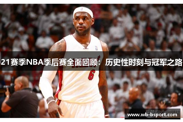 21赛季NBA季后赛全面回顾：历史性时刻与冠军之路