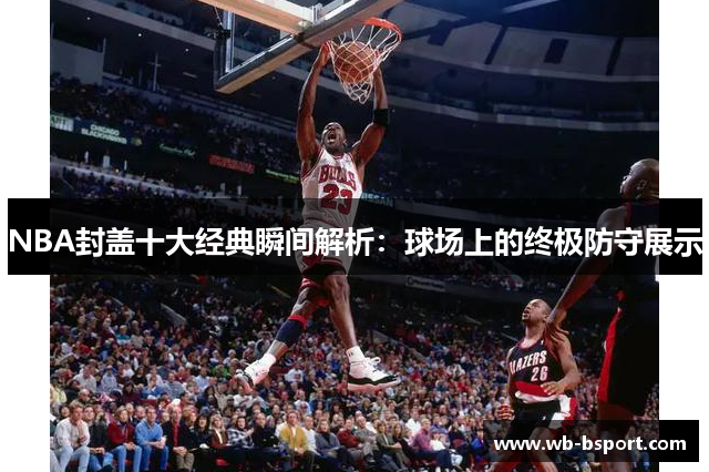 NBA封盖十大经典瞬间解析：球场上的终极防守展示