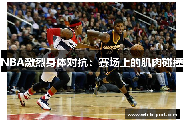 NBA激烈身体对抗：赛场上的肌肉碰撞