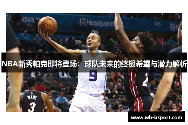 NBA新秀帕克即将登场：球队未来的终极希望与潜力解析