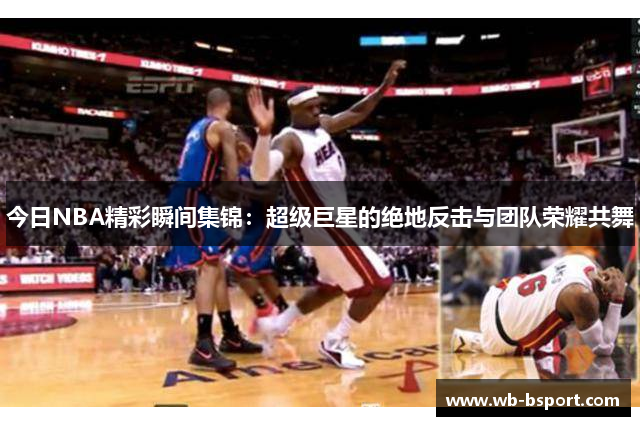 今日NBA精彩瞬间集锦：超级巨星的绝地反击与团队荣耀共舞