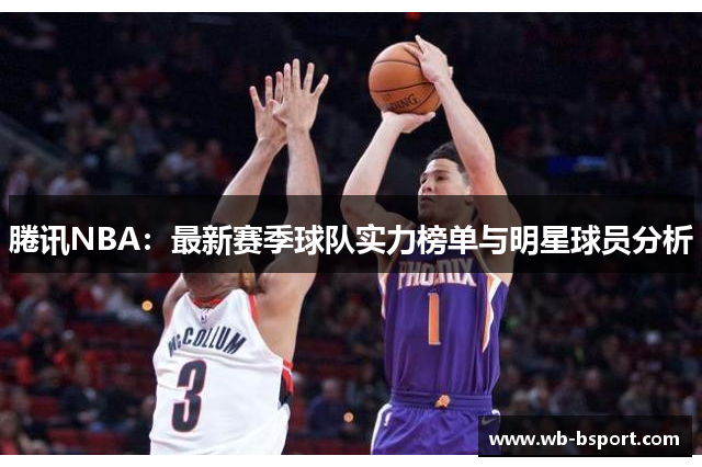 腃讯NBA：最新赛季球队实力榜单与明星球员分析