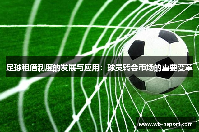 足球租借制度的发展与应用：球员转会市场的重要变革