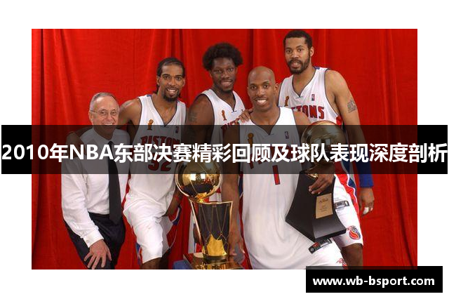 2010年NBA东部决赛精彩回顾及球队表现深度剖析