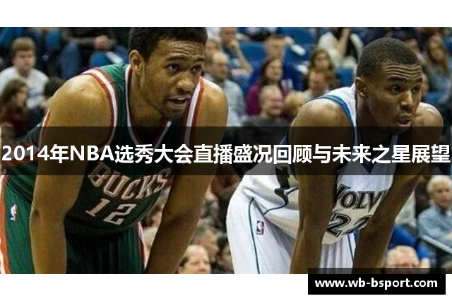 2014年NBA选秀大会直播盛况回顾与未来之星展望