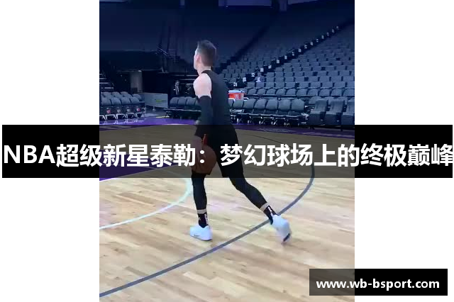 NBA超级新星泰勒：梦幻球场上的终极巅峰