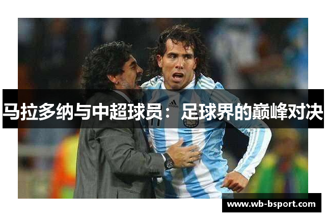 马拉多纳与中超球员：足球界的巅峰对决