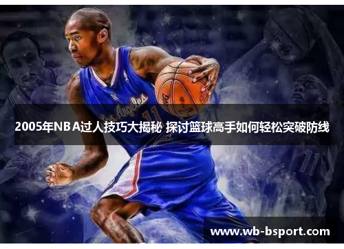 2005年NBA过人技巧大揭秘 探讨篮球高手如何轻松突破防线