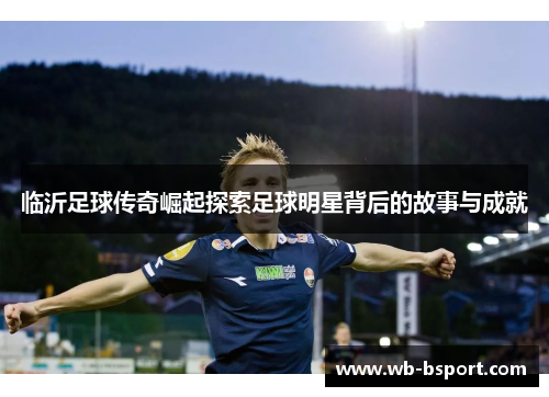 临沂足球传奇崛起探索足球明星背后的故事与成就