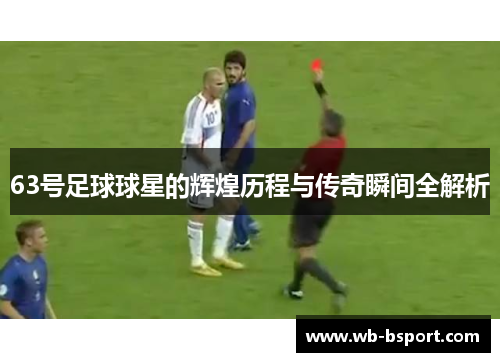 63号足球球星的辉煌历程与传奇瞬间全解析