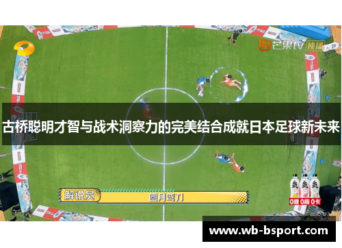 古桥聪明才智与战术洞察力的完美结合成就日本足球新未来