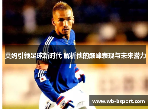 莫妈引领足球新时代 解析他的巅峰表现与未来潜力