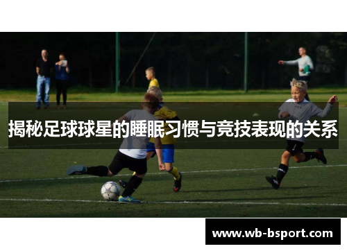 揭秘足球球星的睡眠习惯与竞技表现的关系
