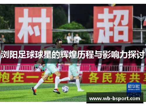 浏阳足球球星的辉煌历程与影响力探讨