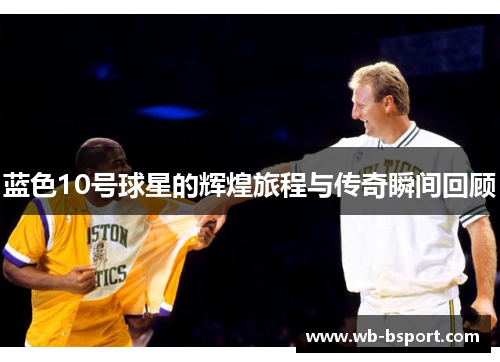 蓝色10号球星的辉煌旅程与传奇瞬间回顾