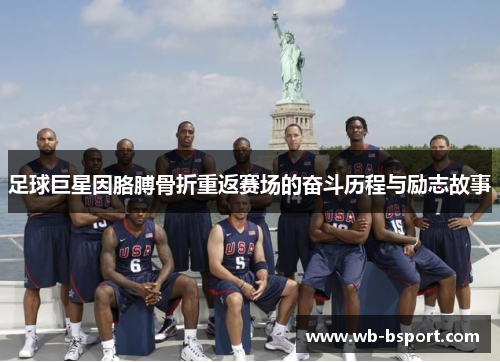 足球巨星因胳膊骨折重返赛场的奋斗历程与励志故事
