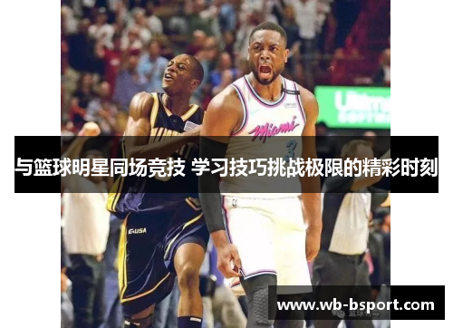与篮球明星同场竞技 学习技巧挑战极限的精彩时刻