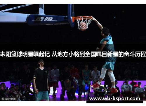耒阳篮球明星崛起记 从地方小将到全国瞩目新星的奋斗历程