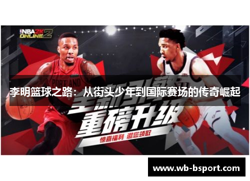 李明篮球之路：从街头少年到国际赛场的传奇崛起