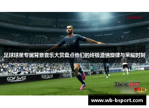 足球球星专属背景音乐大赏盘点他们的终极激情旋律与荣耀时刻