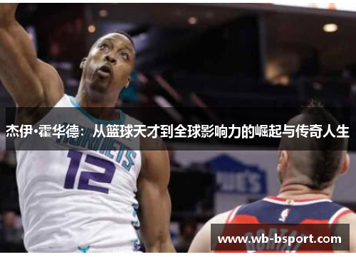 杰伊·霍华德：从篮球天才到全球影响力的崛起与传奇人生
