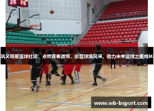 巩义明星篮球社团：点燃青春激情，彰显球场风采，助力未来篮球之星成长
