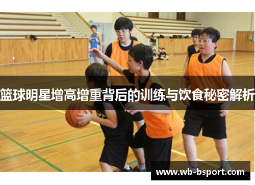 篮球明星增高增重背后的训练与饮食秘密解析